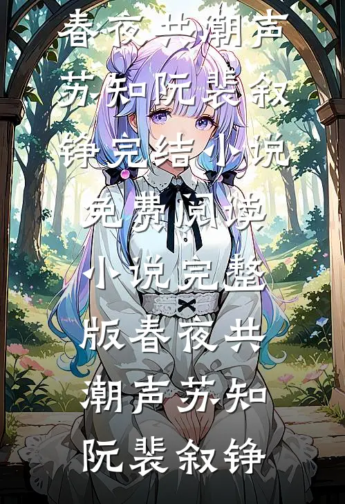 春夜共潮声苏知阮裴叙铮完结小说免费阅读_小说完整版春夜共潮声苏知阮裴叙铮