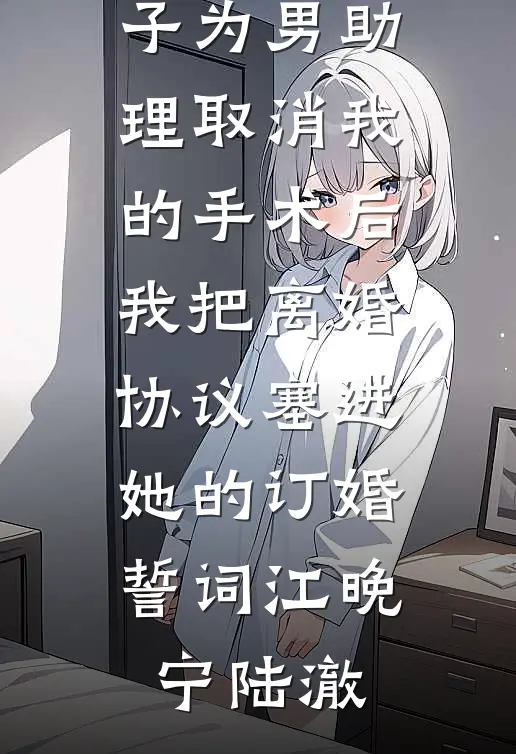 妻子为男助理取消我的手术后，我把离婚协议塞进她的订婚誓词(江晚宁陆澈)热门完本小说_小说最新章节妻子为男助理取消我的手术后，我把离婚协议塞进她的订婚誓词江晚宁陆澈
