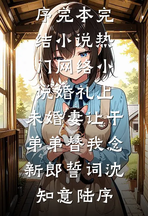 婚礼上，未婚妻让干弟弟替我念新郎誓词沈知意陆序完本完结小说_热门网络小说婚礼上，未婚妻让干弟弟替我念新郎誓词(沈知意陆序)