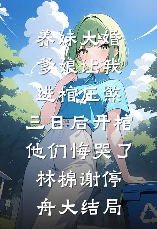养妹大婚爹娘让我进棺压煞，三日后开棺他们悔哭了林棉谢停舟大结局