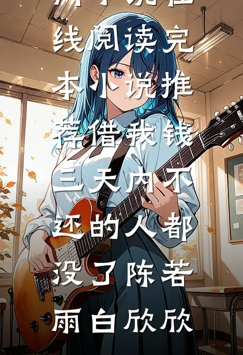 借我钱三天内不还的人都没了(陈若雨白欣欣)热门小说在线阅读_完本小说推荐借我钱三天内不还的人都没了(陈若雨白欣欣)