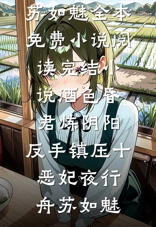 酒色昏君炼阴阳，反手镇压十恶妃夜行舟苏如魅全本免费小说阅读_完结小说酒色昏君炼阴阳，反手镇压十恶妃(夜行舟苏如魅)