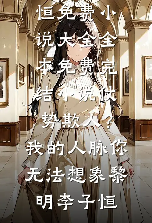 仗势欺人？我的人脉你无法想象黎明李子恒免费小说大全_全本免费完结小说仗势欺人？我的人脉你无法想象黎明李子恒