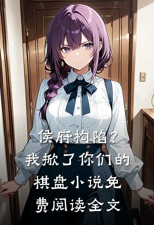 侯府构陷？我掀了你们的棋盘小说免费阅读全文