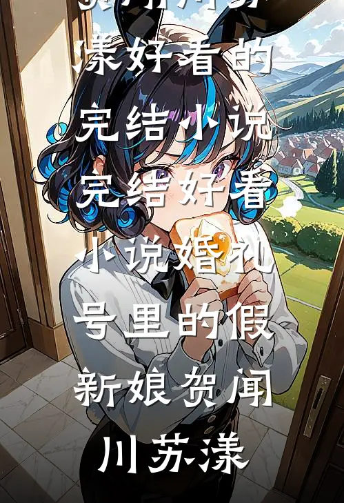 婚礼号里的假新娘贺闻川苏漾好看的完结小说_完结好看小说婚礼号里的假新娘贺闻川苏漾