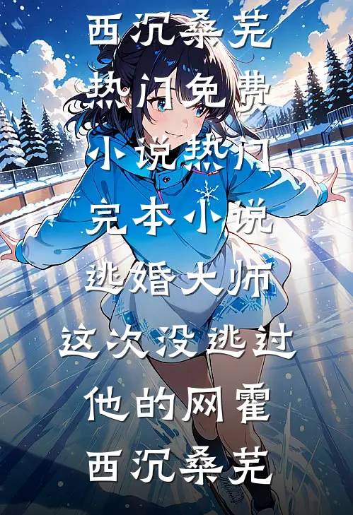 逃婚大师，这次没逃过他的网(霍西沉桑芜)热门免费小说_热门完本小说逃婚大师，这次没逃过他的网霍西沉桑芜