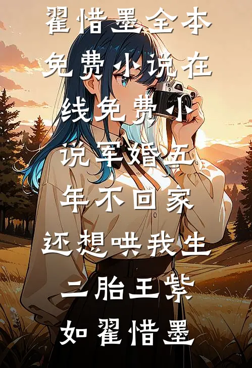 军婚五年不回家，还想哄我生二胎王紫如翟惜墨全本免费小说_在线免费小说军婚五年不回家，还想哄我生二胎(王紫如翟惜墨)