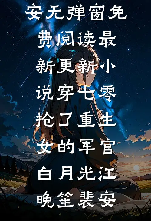 穿七零，抢了重生女的军官白月光江晚笙裴安无弹窗免费阅读_最新更新小说穿七零，抢了重生女的军官白月光(江晚笙裴安)