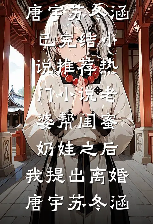老婆帮闺蜜奶娃之后，我提出离婚唐宇苏冬涵已完结小说推荐_热门小说老婆帮闺蜜奶娃之后，我提出离婚(唐宇苏冬涵)