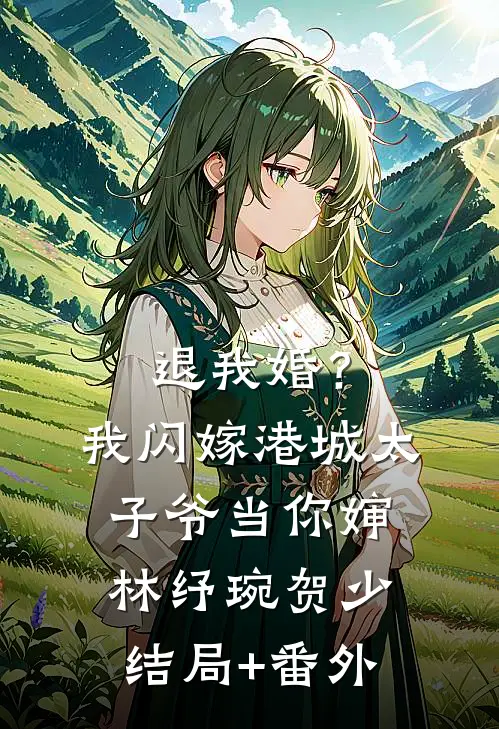 退我婚？我闪嫁港城太子爷当你婶林纾琬贺少结局+番外