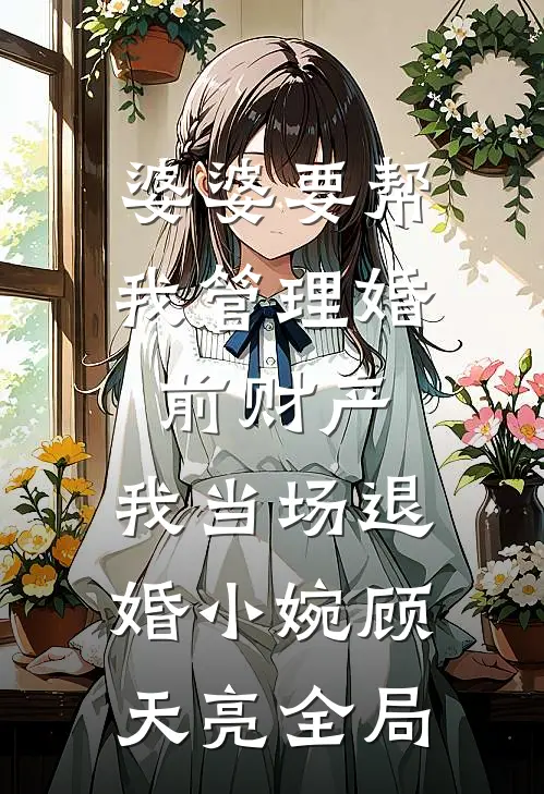 婆婆要帮我管理婚前财产，我当场退婚小婉顾天亮全局