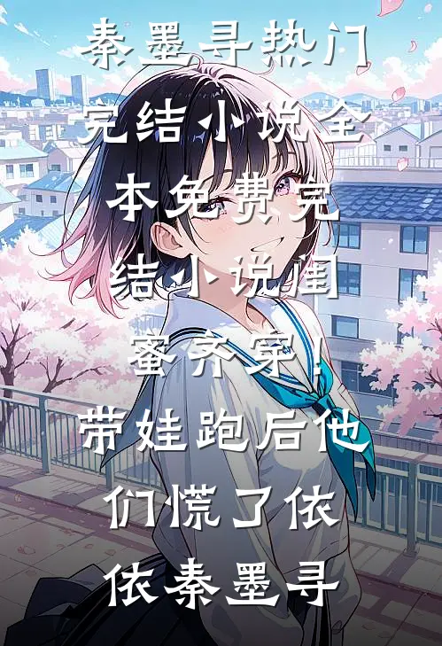 闺蜜齐穿！带娃跑后他们慌了依依秦墨寻热门完结小说_全本免费完结小说闺蜜齐穿！带娃跑后他们慌了依依秦墨寻