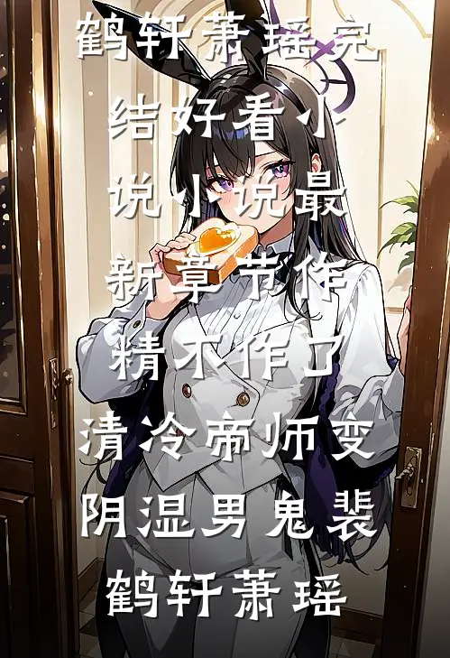 作精不作了，清冷帝师变阴湿男鬼裴鹤轩萧瑶完结好看小说_小说最新章节作精不作了，清冷帝师变阴湿男鬼(裴鹤轩萧瑶)