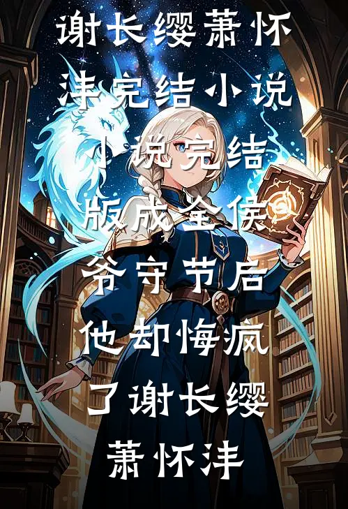 成全侯爷守节后，他却悔疯了谢长缨萧怀沣完结小说_小说完结版成全侯爷守节后，他却悔疯了谢长缨萧怀沣