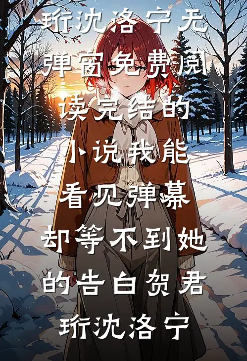 我能看见弹幕，却等不到她的告白(贺君珩沈洛宁)无弹窗免费阅读_完结的小说我能看见弹幕，却等不到她的告白贺君珩沈洛宁