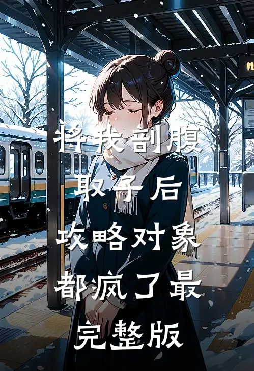 将我剖腹取子后，攻略对象都疯了最完整版