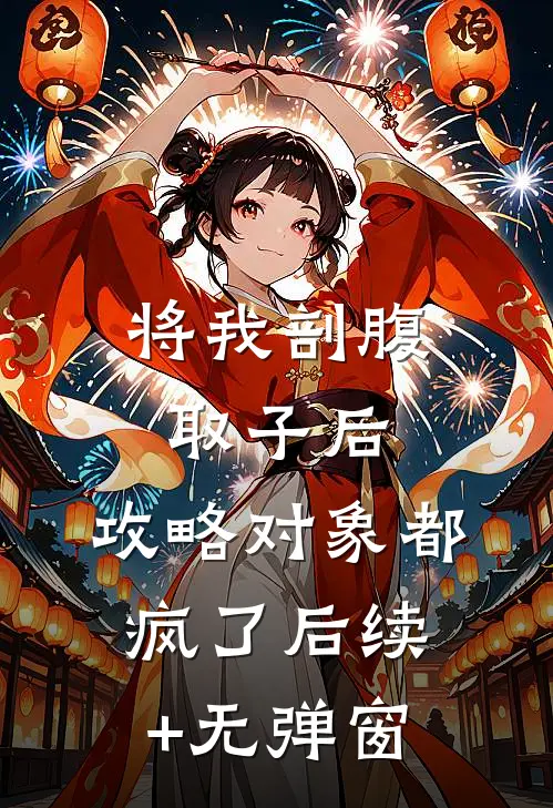 将我剖腹取子后，攻略对象都疯了后续+无弹窗