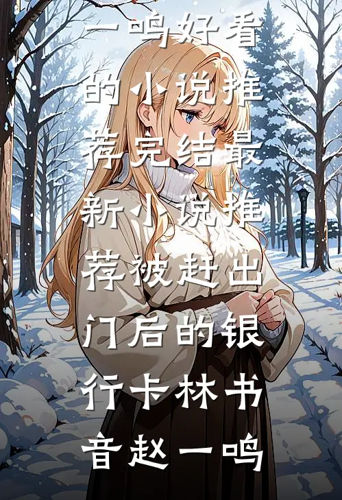 被赶出门后的银行卡林书音赵一鸣好看的小说推荐完结_最新小说推荐被赶出门后的银行卡(林书音赵一鸣)