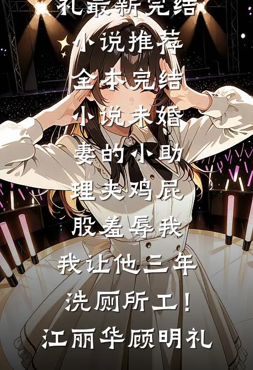 未婚妻的小助理夹鸡屁股羞辱我，我让他三年洗厕所工！(江丽华顾明礼)最新完结小说推荐_全本完结小说未婚妻的小助理夹鸡屁股羞辱我，我让他三年洗厕所工！(江丽华顾明礼)