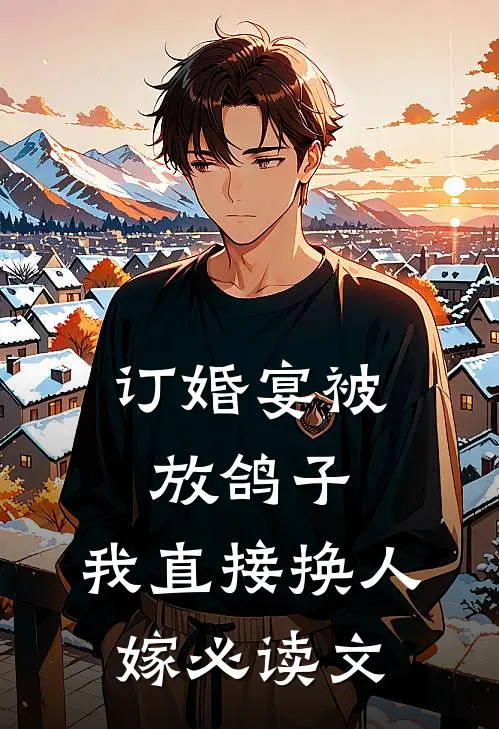 订婚宴被放鸽子，我直接换人嫁必读文