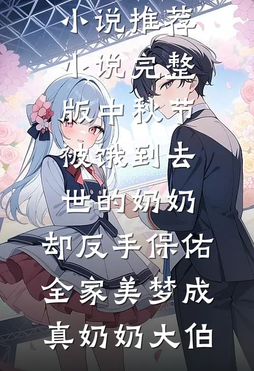 中秋节被饿到去世的奶奶，却反手保佑全家美梦成真奶奶大伯完结版小说推荐_小说完整版中秋节被饿到去世的奶奶，却反手保佑全家美梦成真奶奶大伯