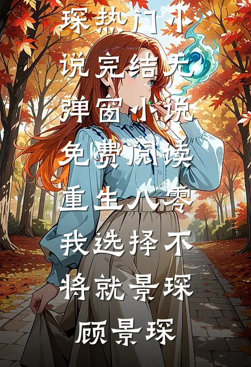 重生八零，我选择不将就(景琛顾景琛)热门小说完结_无弹窗小说免费阅读重生八零，我选择不将就景琛顾景琛