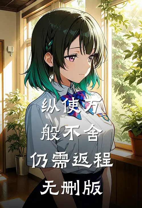 纵使万般不舍，仍需返程无删版