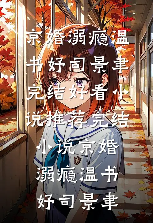 京婚溺瘾温书妤司景聿完结好看小说_推荐完结小说京婚溺瘾(温书妤司景聿)