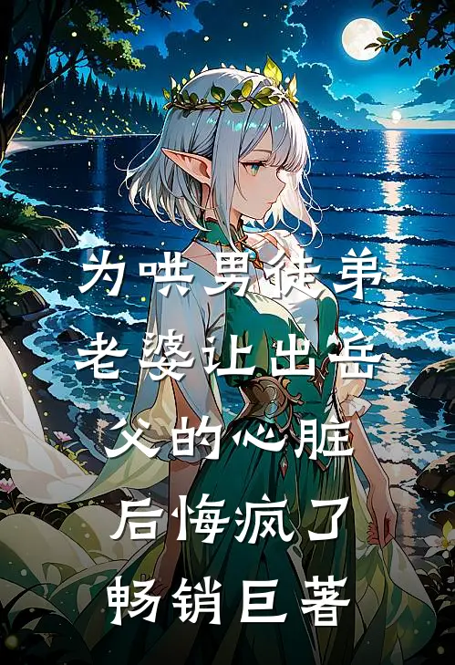 为哄男徒弟，老婆让出岳父的心脏后悔疯了畅销巨著