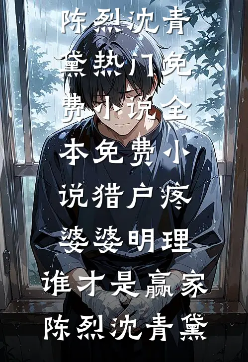 猎户疼婆婆明理，谁才是赢家(陈烈沈青黛)热门免费小说_全本免费小说猎户疼婆婆明理，谁才是赢家(陈烈沈青黛)
