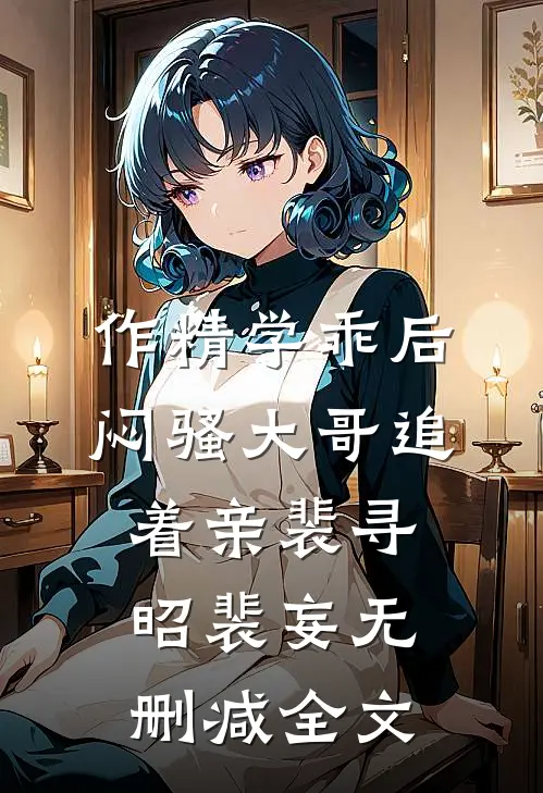 作精学乖后，闷骚大哥追着亲裴寻昭裴妄无删减全文