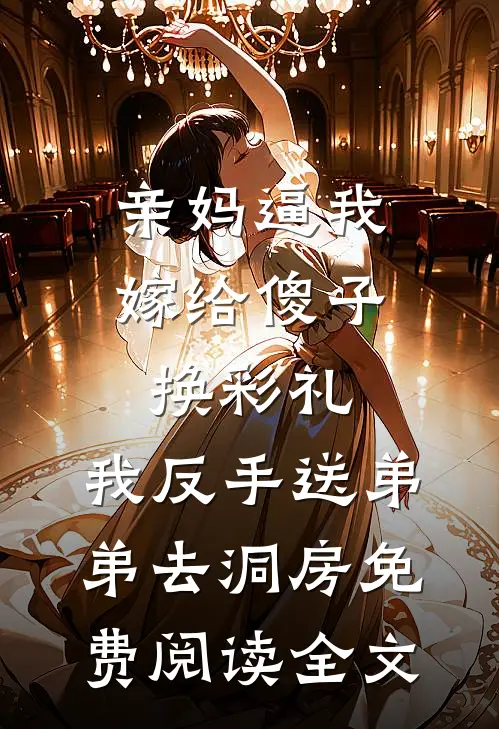 亲妈逼我嫁给傻子换彩礼，我反手送弟弟去洞房免费阅读全文