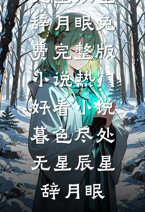 暮色尽处无星辰星辞月眠免费完整版小说_热门好看小说暮色尽处无星辰星辞月眠