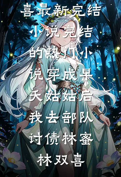 穿成早夭姑姑后，我去部队讨债林蜜林双喜最新完结小说_完结的热门小说穿成早夭姑姑后，我去部队讨债林蜜林双喜
