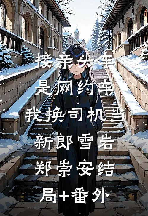 接亲头车是网约车，我换司机当新郎雪岩郑崇安结局+番外