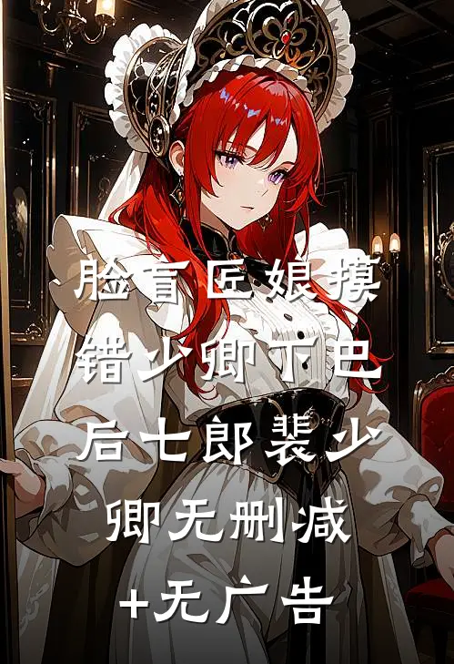 脸盲匠娘摸错少卿下巴后七郎裴少卿无删减+无广告