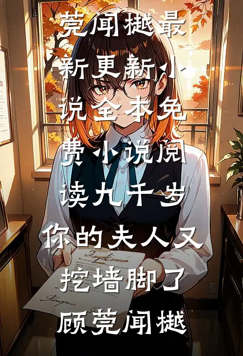 九千岁，你的夫人又挖墙脚了顾莞闻樾最新更新小说_全本免费小说阅读九千岁，你的夫人又挖墙脚了顾莞闻樾