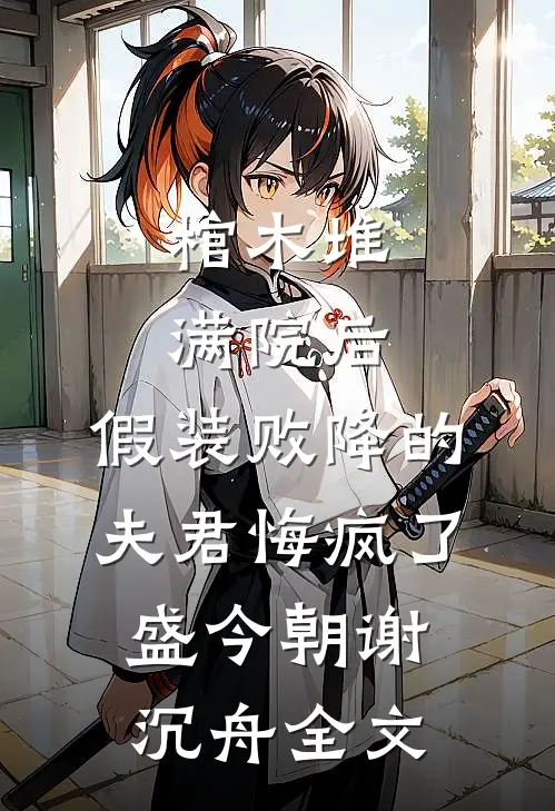 棺木堆满院后，假装败降的夫君悔疯了盛今朝谢沉舟全文