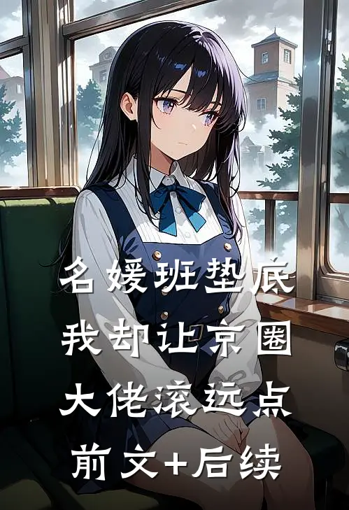 名媛班垫底，我却让京圈大佬滚远点前文+后续