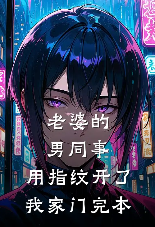 老婆的男同事，用指纹开了我家门完本