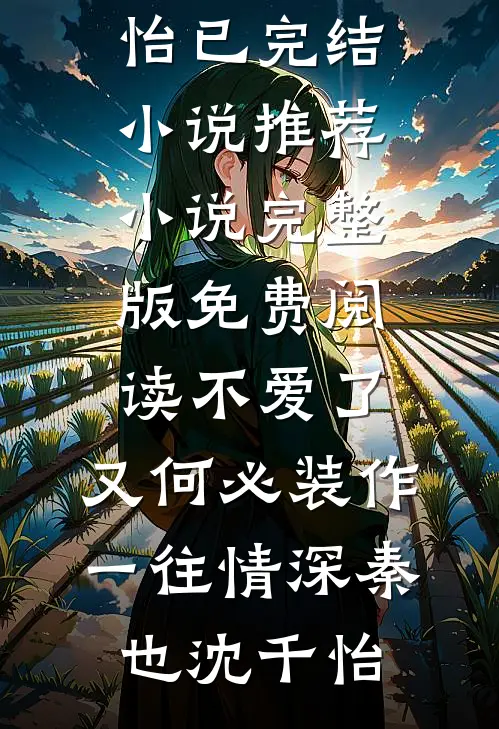 不爱了，又何必装作一往情深秦也沈千怡已完结小说推荐_小说完整版免费阅读不爱了，又何必装作一往情深(秦也沈千怡)