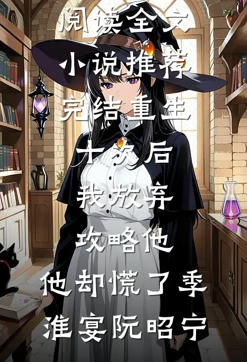 重生十次后我放弃攻略他，他却慌了(季淮宴阮昭宁)免费阅读全文_小说推荐完结重生十次后我放弃攻略他，他却慌了(季淮宴阮昭宁)