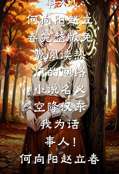 名义：空降汉东，我为话事人！何向阳赵立春完整版免费阅读_热门的网络小说名义：空降汉东，我为话事人！何向阳赵立春