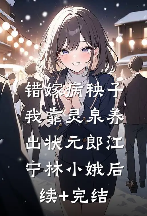 错嫁病秧子，我靠灵泉养出状元郎江宁林小娥后续+完结