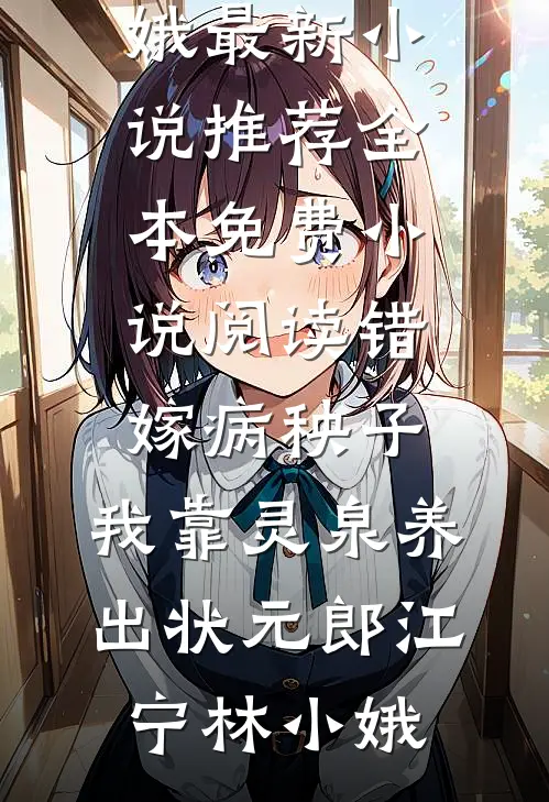 错嫁病秧子，我靠灵泉养出状元郎江宁林小娥最新小说推荐_全本免费小说阅读错嫁病秧子，我靠灵泉养出状元郎(江宁林小娥)