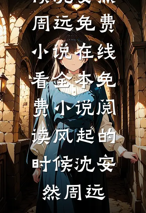 风起的时候(沈安然周远)免费小说在线看_全本免费小说阅读风起的时候(沈安然周远)