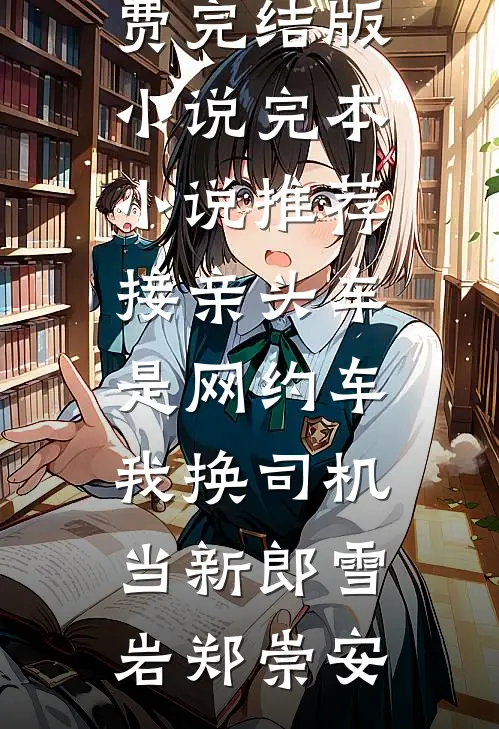 接亲头车是网约车，我换司机当新郎(雪岩郑崇安)免费完结版小说_完本小说推荐接亲头车是网约车，我换司机当新郎(雪岩郑崇安)
