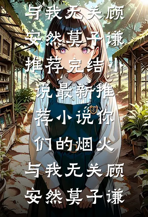 你们的烟火，与我无关(顾安然莫子谦)推荐完结小说_最新推荐小说你们的烟火，与我无关顾安然莫子谦