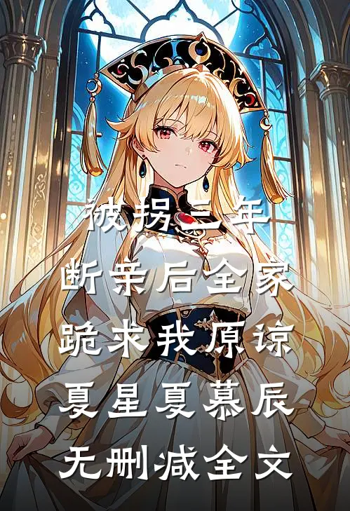 被拐三年，断亲后全家跪求我原谅夏星夏慕辰无删减全文