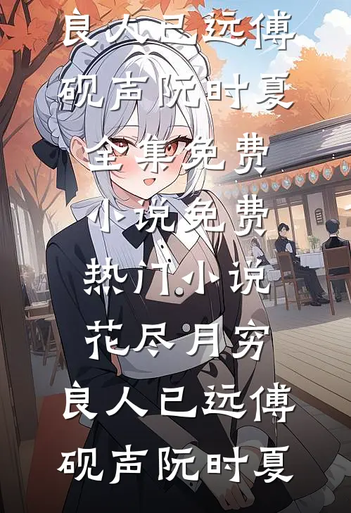 花尽月穷，良人已远傅砚声阮时夏全集免费小说_免费热门小说花尽月穷，良人已远傅砚声阮时夏